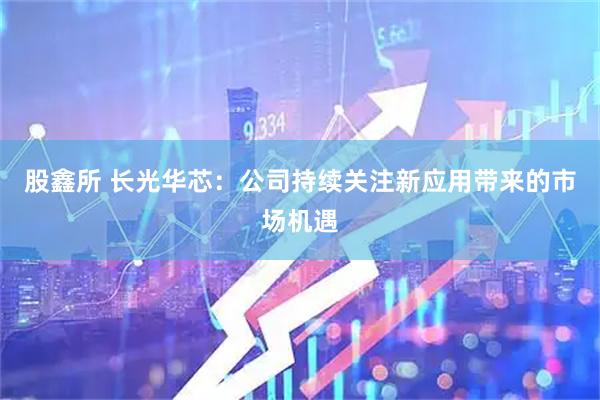 股鑫所 长光华芯：公司持续关注新应用带来的市场机遇