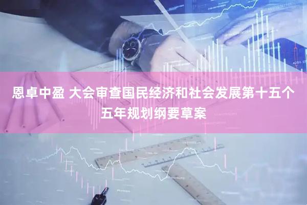 恩卓中盈 大会审查国民经济和社会发展第十五个五年规划纲要草案