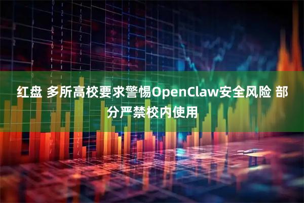 红盘 多所高校要求警惕OpenClaw安全风险 部分严禁校内使用