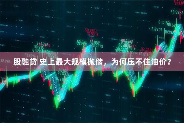 股融贷 史上最大规模抛储，为何压不住油价？