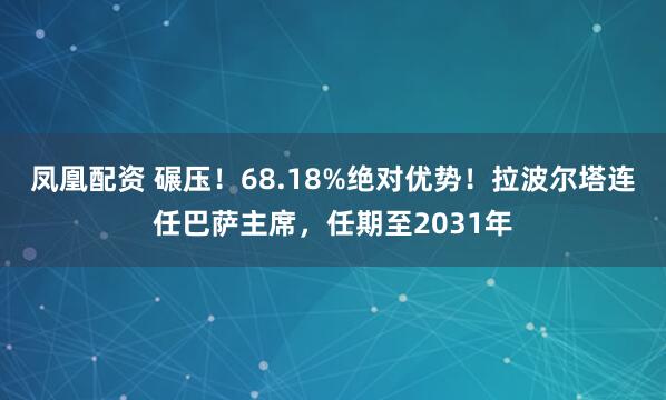 凤凰配资 碾压！68.18%绝对优势！拉波尔塔连任巴萨主席，任期至2031年