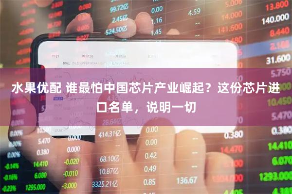 水果优配 谁最怕中国芯片产业崛起？这份芯片进口名单，说明一切