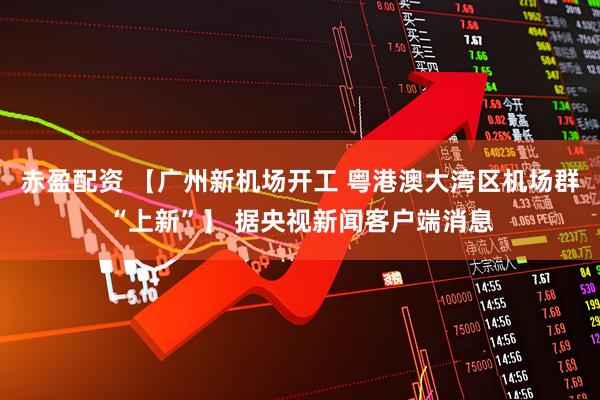 赤盈配资 【广州新机场开工 粤港澳大湾区机场群“上新”】 据央视新闻客户端消息