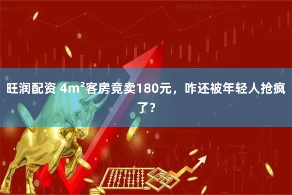 旺润配资 4m²客房竟卖180元，咋还被年轻人抢疯了？