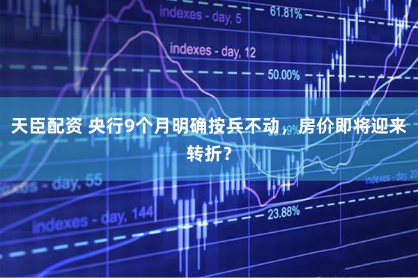 天臣配资 央行9个月明确按兵不动，房价即将迎来转折？