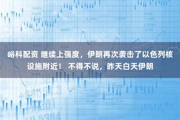 峪科配资 继续上强度，伊朗再次袭击了以色列核设施附近！ 不得不说，昨天白天伊朗