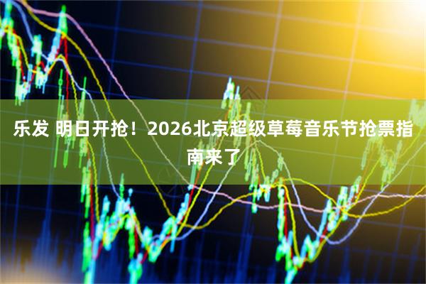 乐发 明日开抢！2026北京超级草莓音乐节抢票指南来了