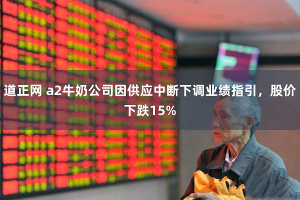 道正网 a2牛奶公司因供应中断下调业绩指引，股价下跌15%