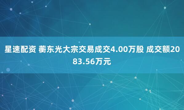 星速配资 蘅东光大宗交易成交4.00万股 成交额2083.56万元