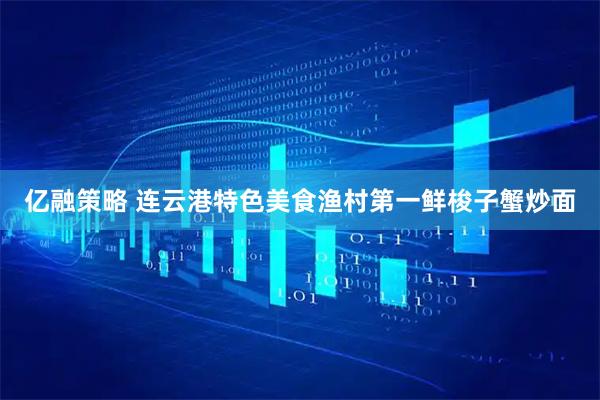亿融策略 连云港特色美食渔村第一鲜梭子蟹炒面