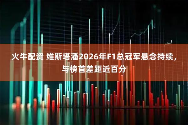 火牛配资 维斯塔潘2026年F1总冠军悬念持续，与榜首差距近百分