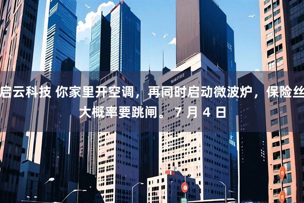 启云科技 你家里开空调，再同时启动微波炉，保险丝大概率要跳闸。 7 月 4 日