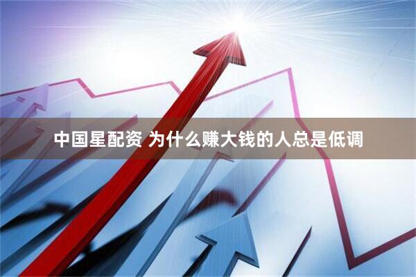 中国星配资 为什么赚大钱的人总是低调