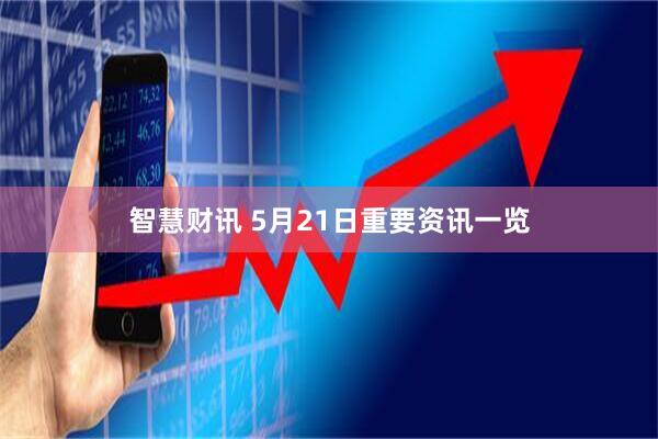 智慧财讯 5月21日重要资讯一览