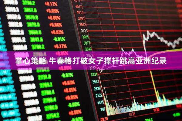 掌心策略 牛春格打破女子撑杆跳高亚洲纪录