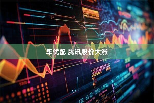 车优配 腾讯股价大涨