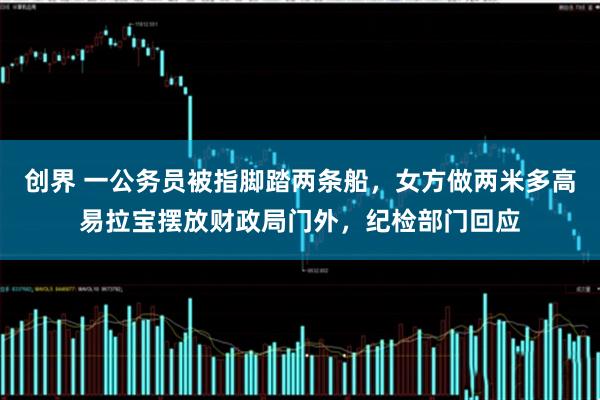 创界 一公务员被指脚踏两条船，女方做两米多高易拉宝摆放财政局门外，纪检部门回应
