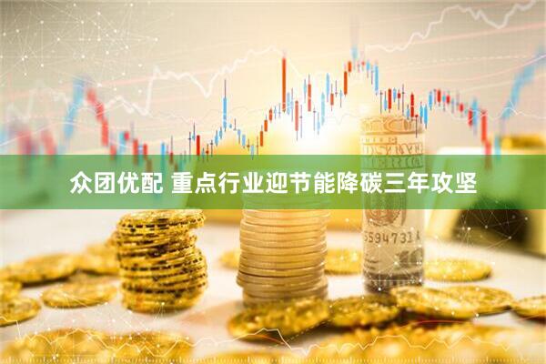 众团优配 重点行业迎节能降碳三年攻坚