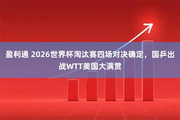 盈利通 2026世界杯淘汰赛四场对决确定，国乒出战WTT美国大满贯
