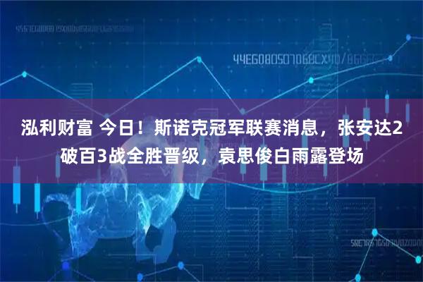 泓利财富 今日！斯诺克冠军联赛消息，张安达2破百3战全胜晋级，袁思俊白雨露登场
