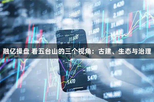 融亿操盘 看五台山的三个视角：古建、生态与治理