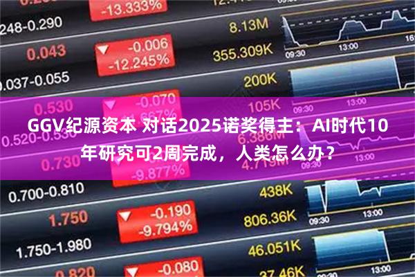 GGV纪源资本 对话2025诺奖得主：AI时代10年研究可2周完成，人类怎么办？