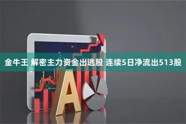 金牛王 解密主力资金出逃股 连续5日净流出513股