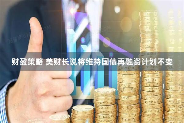 财盈策略 美财长说将维持国债再融资计划不变
