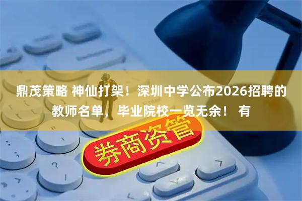 鼎茂策略 神仙打架！深圳中学公布2026招聘的教师名单，毕业院校一览无余！ 有
