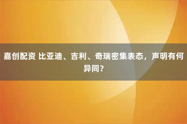 嘉创配资 比亚迪、吉利、奇瑞密集表态，声明有何异同？