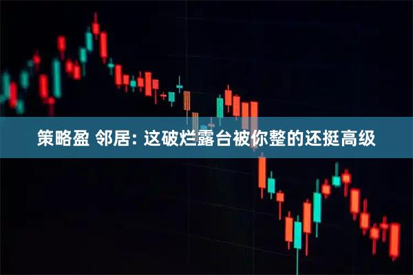 策略盈 邻居: 这破烂露台被你整的还挺高级